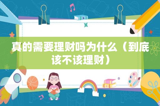 真的需要理财吗为什么（到底该不该理财）