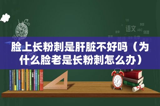 脸上长粉刺是肝脏不好吗（为什么脸老是长粉刺怎么办）