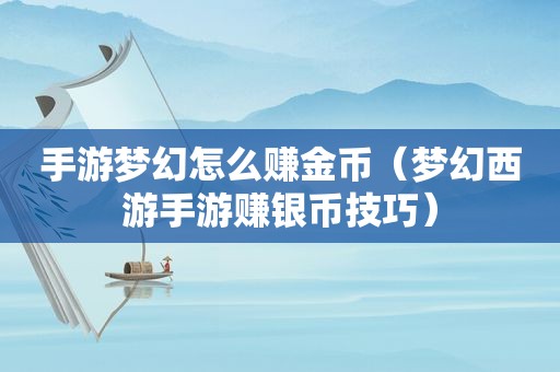 手游梦幻怎么赚金币（梦幻西游手游赚银币技巧）