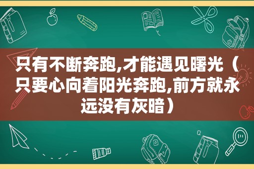 只有不断奔跑,才能遇见曙光（只要心向着阳光奔跑,前方就永远没有灰暗）