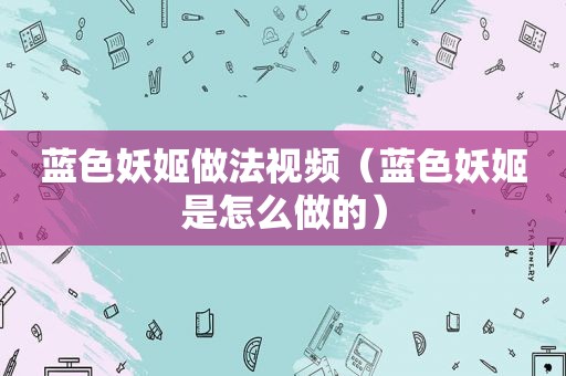 蓝色妖姬做法视频（蓝色妖姬是怎么做的）