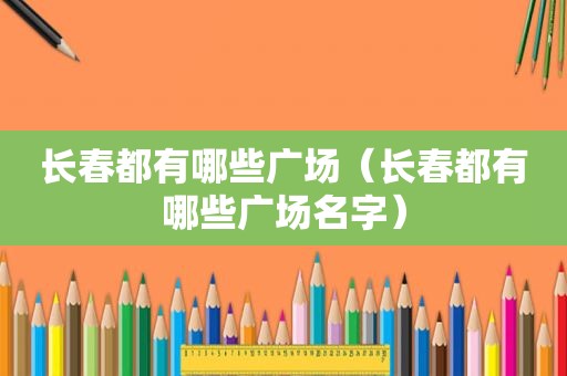 长春都有哪些广场（长春都有哪些广场名字）