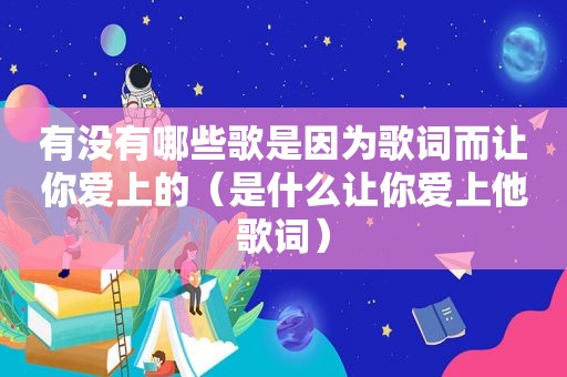 有没有哪些歌是因为歌词而让你爱上的（是什么让你爱上他歌词）