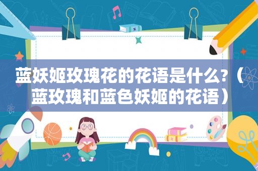 蓝妖姬玫瑰花的花语是什么?（蓝玫瑰和蓝色妖姬的花语）