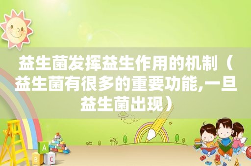 益生菌发挥益生作用的机制（益生菌有很多的重要功能,一旦益生菌出现）