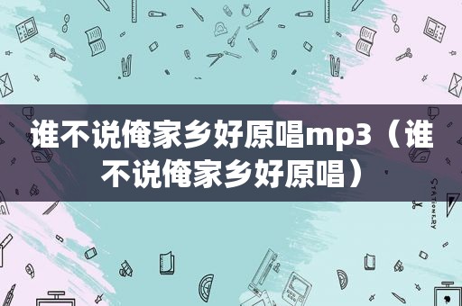 谁不说俺家乡好原唱mp3（谁不说俺家乡好原唱）