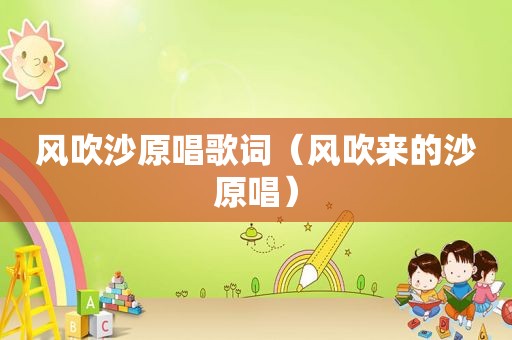 风吹沙原唱歌词（风吹来的沙原唱）