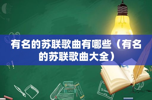 有名的苏联歌曲有哪些（有名的苏联歌曲大全）