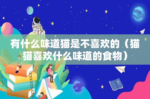 有什么味道猫是不喜欢的（猫猫喜欢什么味道的食物）