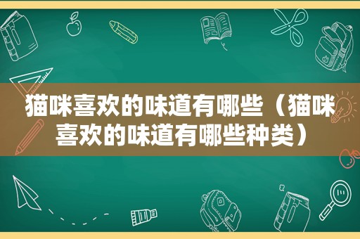 猫咪喜欢的味道有哪些（猫咪喜欢的味道有哪些种类）