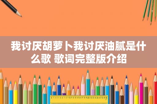 我讨厌胡萝卜我讨厌油腻是什么歌 歌词完整版介绍