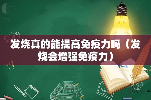 发烧真的能提高免疫力吗（发烧会增强免疫力）