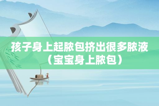 孩子身上起脓包挤出很多脓液（宝宝身上脓包）