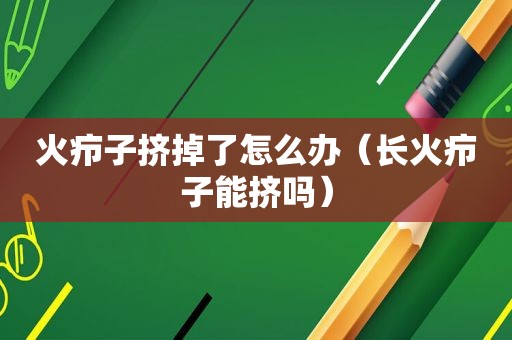 火疖子挤掉了怎么办（长火疖子能挤吗）