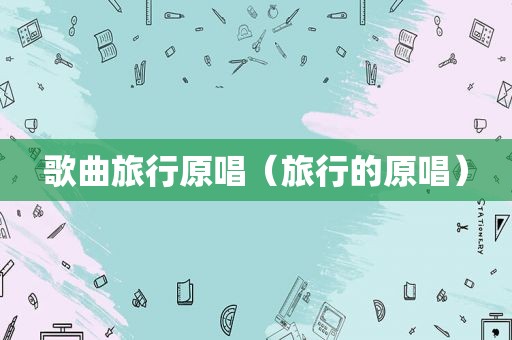 歌曲旅行原唱（旅行的原唱）