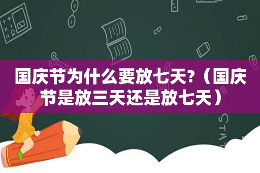 国庆节为什么要放七天?（国庆节是放三天还是放七天）