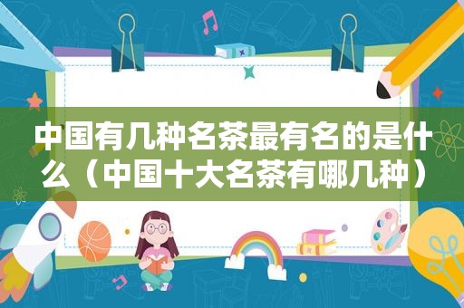中国有几种名茶最有名的是什么（中国十大名茶有哪几种）