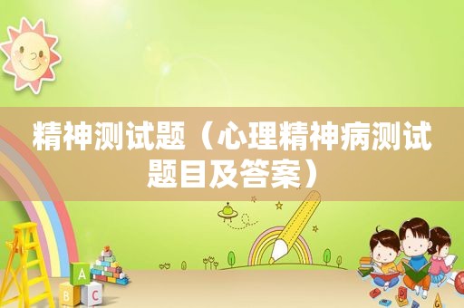 精神测试题（心理精神病测试题目及答案）