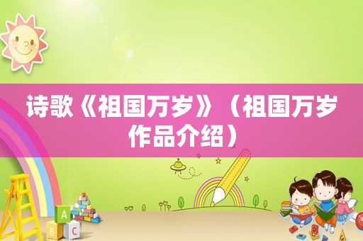 诗歌《祖国万岁》（祖国万岁作品介绍）