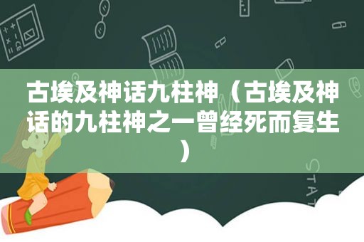 古埃及神话九柱神（古埃及神话的九柱神之一曾经死而复生）