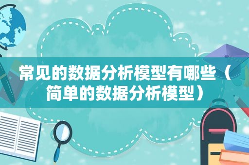 常见的数据分析模型有哪些（简单的数据分析模型）