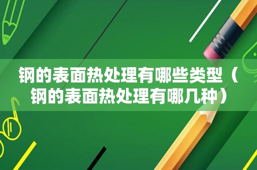 钢的表面热处理有哪些类型（钢的表面热处理有哪几种）
