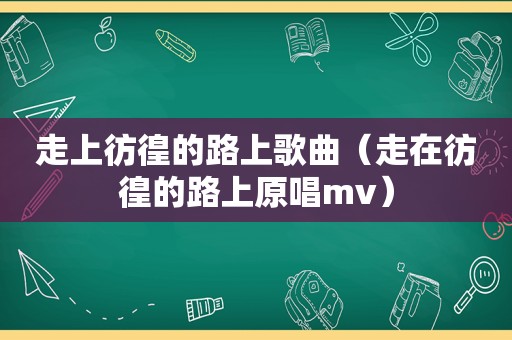 走上彷徨的路上歌曲（走在彷徨的路上原唱mv）
