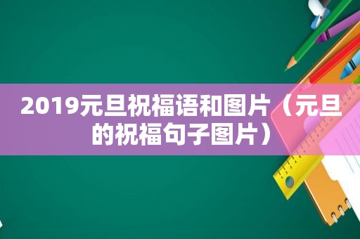 2019元旦祝福语和图片（元旦的祝福句子图片）