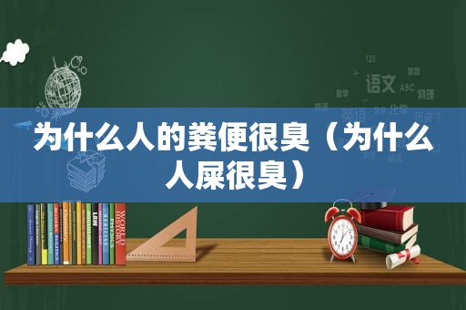 为什么人的粪便很臭（为什么人屎很臭）
