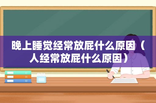 晚上睡觉经常放屁什么原因（人经常放屁什么原因）