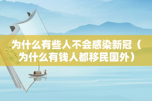 为什么有些人不会感染新冠（为什么有钱人都移民国外）