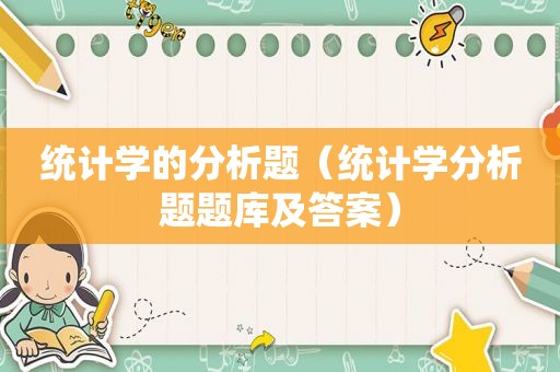 统计学的分析题（统计学分析题题库及答案）