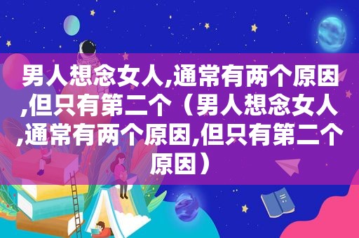 男人想念女人,通常有两个原因,但只有第二个（男人想念女人,通常有两个原因,但只有第二个原因）