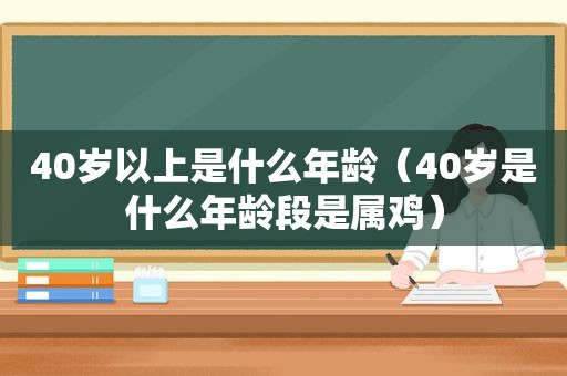 40岁以上是什么年龄（40岁是什么年龄段是属鸡）
