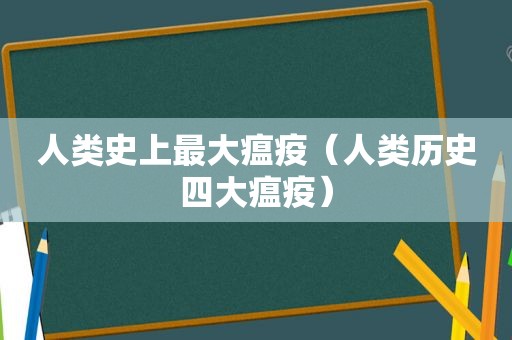 人类史上最大瘟疫（人类历史四大瘟疫）