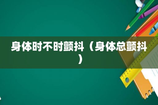 身体时不时颤抖（身体总颤抖）