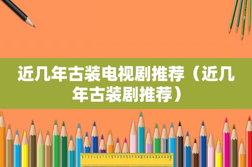近几年古装电视剧推荐（近几年古装剧推荐）