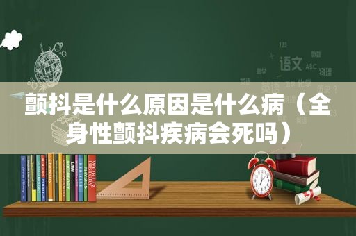 颤抖是什么原因是什么病（全身性颤抖疾病会死吗）