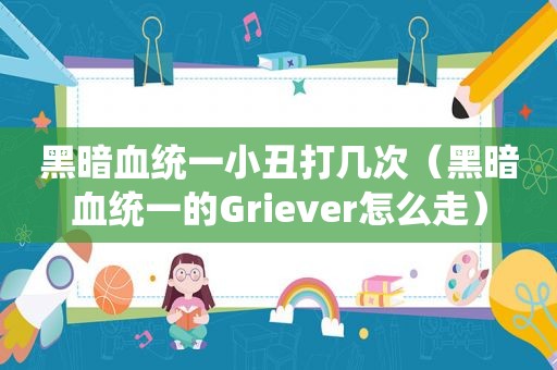 黑暗血统一小丑打几次（黑暗血统一的Griever怎么走）