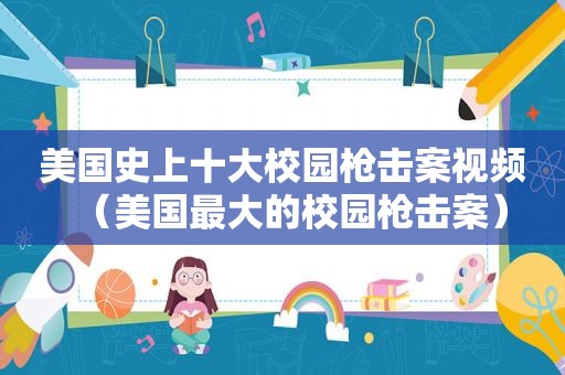 美国史上十大校园枪击案视频（美国最大的校园枪击案）