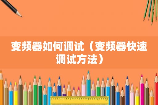 变频器如何调试（变频器快速调试方法）