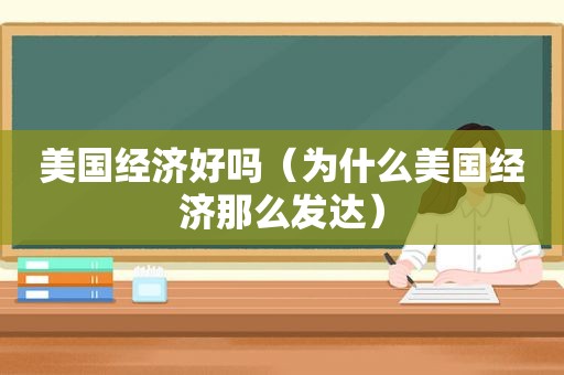 美国经济好吗（为什么美国经济那么发达）