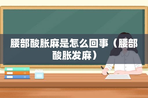 腰部酸胀麻是怎么回事（腰部酸胀发麻）