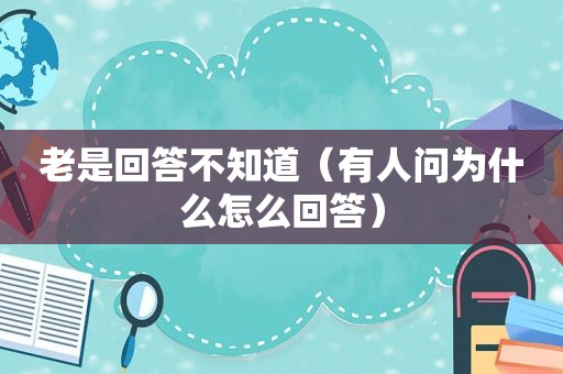 老是回答不知道（有人问为什么怎么回答）