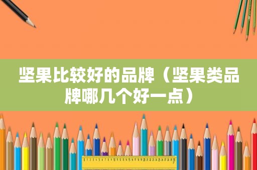 坚果比较好的品牌（坚果类品牌哪几个好一点）