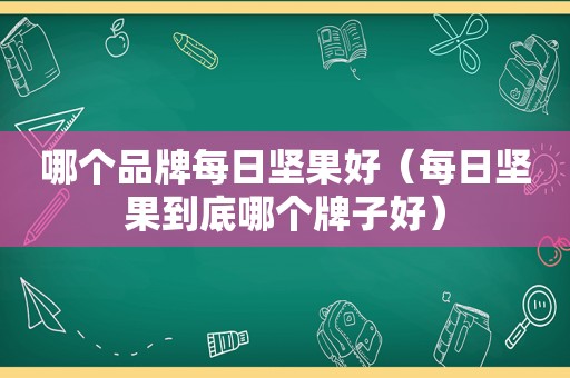 哪个品牌每日坚果好（每日坚果到底哪个牌子好）