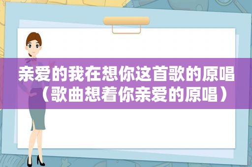 亲爱的我在想你这首歌的原唱（歌曲想着你亲爱的原唱）