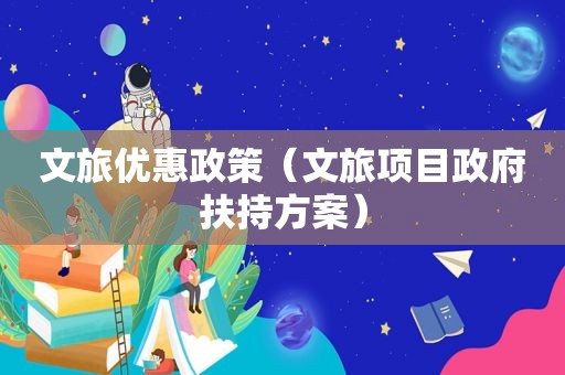 文旅优惠政策（文旅项目 *** 扶持方案）