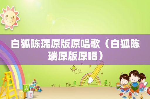 白狐陈瑞原版原唱歌（白狐陈瑞原版原唱）