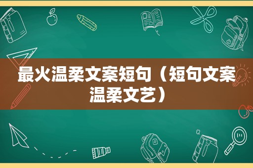 最火温柔文案短句（短句文案温柔文艺）